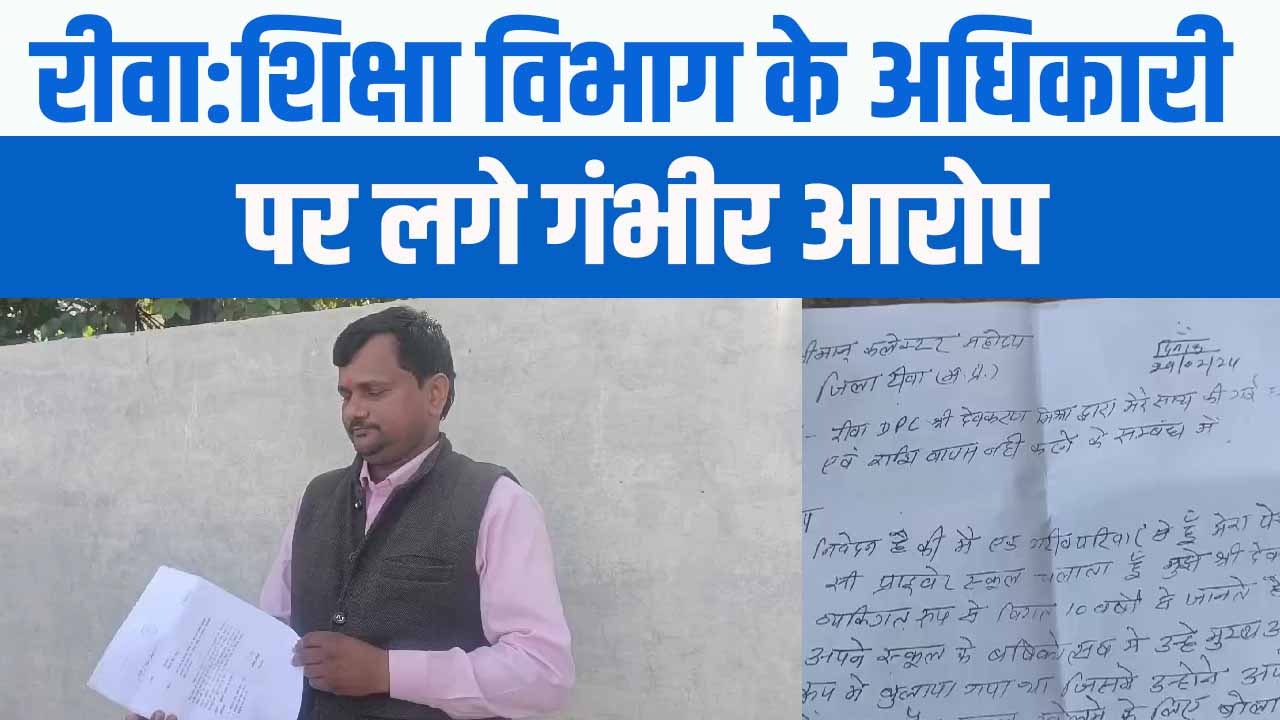 Rewa News : शिक्षा विभाग के अधिकारी पर लगे गंभीर आरोप।