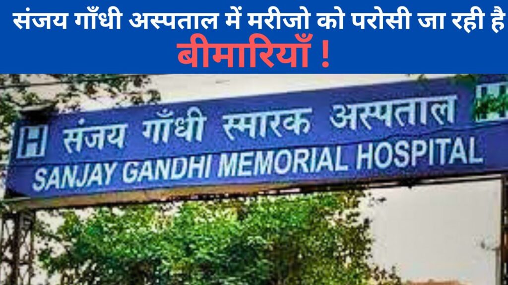 Sanjay Gandhi Hospital : संजय गाँधी अस्पताल में मरीजो को परोसी जा रही है बीमारियाँ !