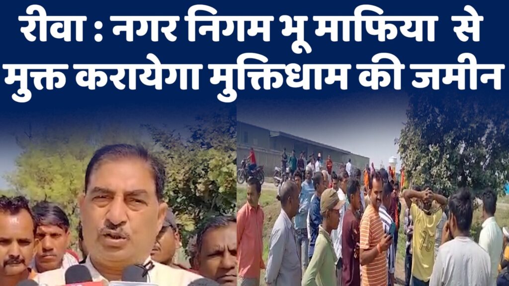 Rewa Municipal Administration : नगर निगम प्रशासन हुआ सख्त, भू माफिया से मुक्त करायेगा मुक्तिधाम की जमीन