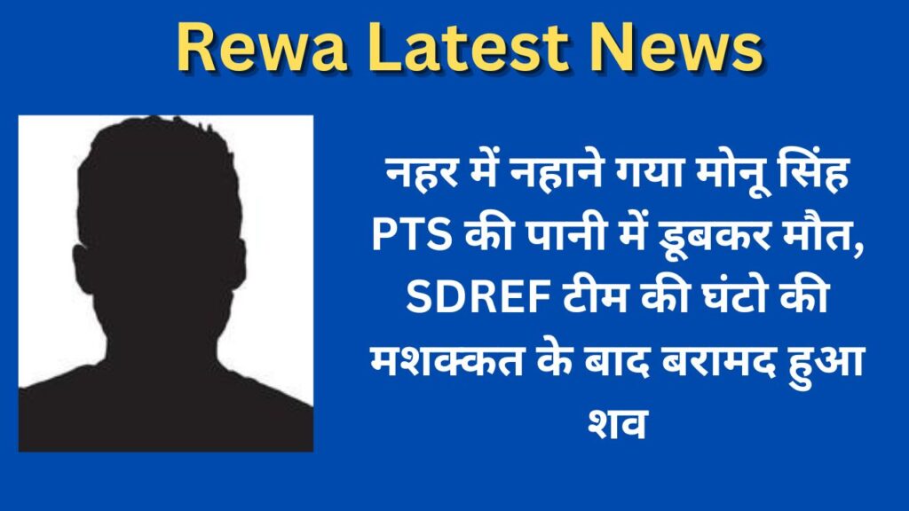 Rewa Latest News : नहर में नहाने गया मोनू सिंह PTS की पानी में डूबकर मौत, SDREF टीम की घंटो की मशक्कत के बाद बरामद हुआ शव