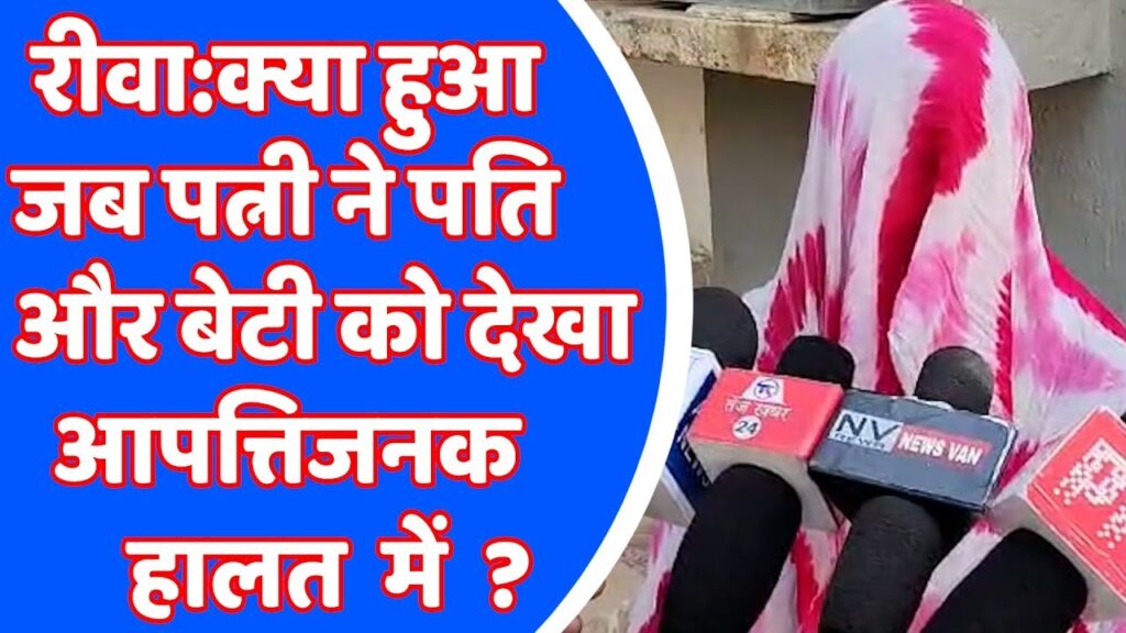 Rewa Latest News : क्या हुआ जब पत्नी ने पति और बेटी को देखा आपत्तिजनक हालत में ?