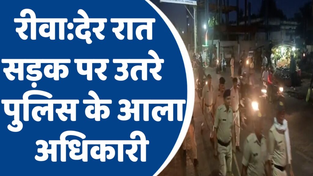 Rewa Latest News : देर रात सड़क पर उतरे पुलिस के आला अधिकारी