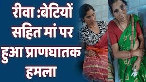 Rewa Crime News : बेटियों सहित मां पर हुआ प्राणघातक हमला