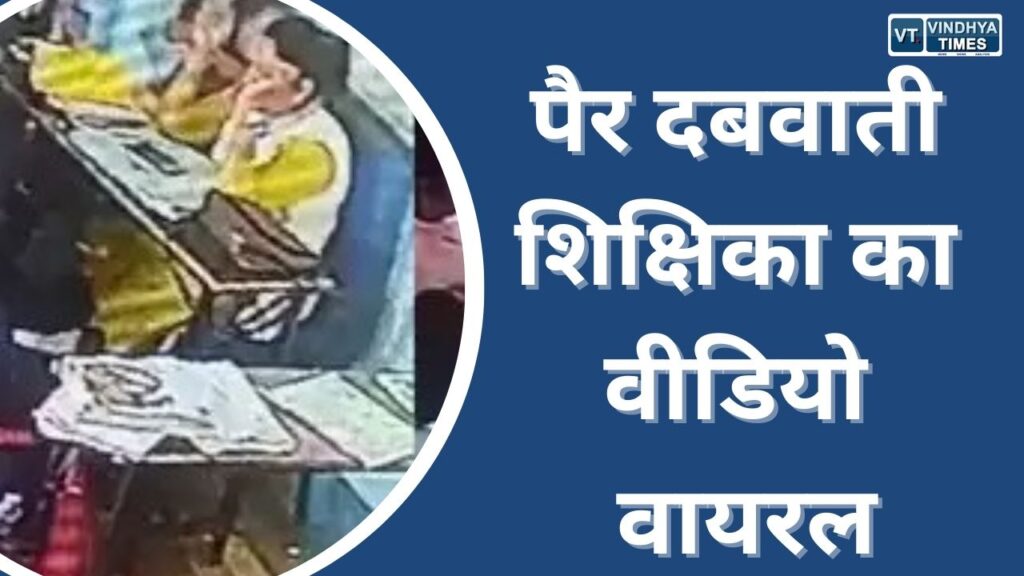 Rewa News : छात्राओं से पैर दबवाती शिक्षिका का वीडियो हुआ वायरल, किया गया निलंबित