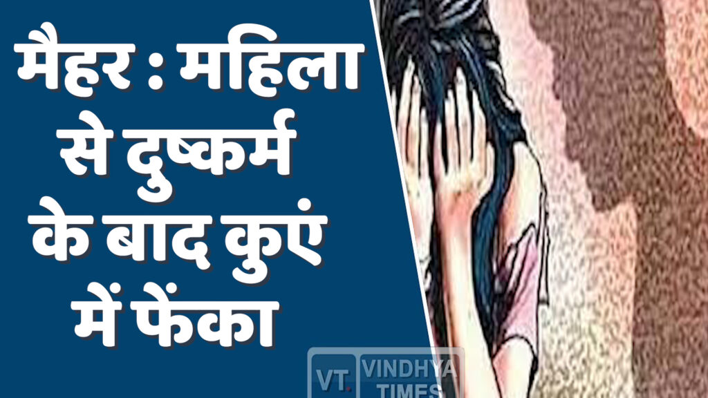 Maihar News : महिला से दुष्कर्म के बाद कुएं में फेंका, आरोपी गिरफ्तार