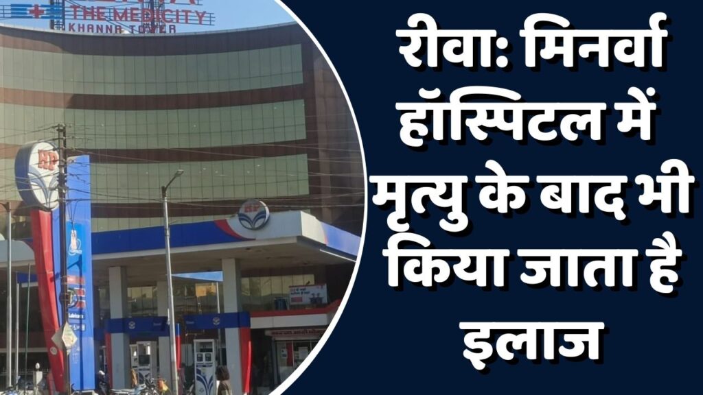 Rewa News: रीवा का मिनर्वा हॉस्पिटल एक बार फिर विवादों में,परिजनों ने कहा मृत्यु होने के बाद भी चलता रहा इलाज