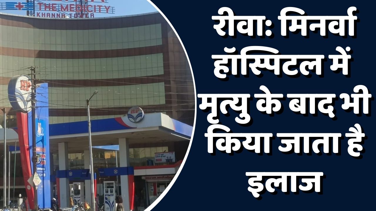 Rewa News: रीवा का मिनर्वा हॉस्पिटल एक बार फिर विवादों में,परिजनों ने कहा मृत्यु होने के बाद भी चलता रहा इलाज