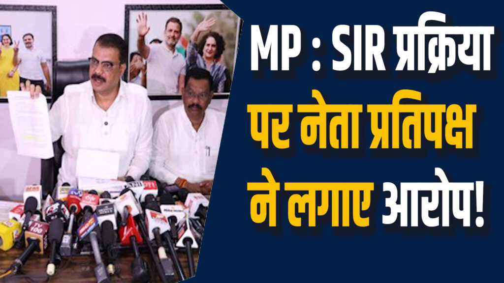 MP News: SIR प्रक्रिया पर नेता प्रतिपक्ष का आरोप, कहा-वोटर हटाने की तैयारी