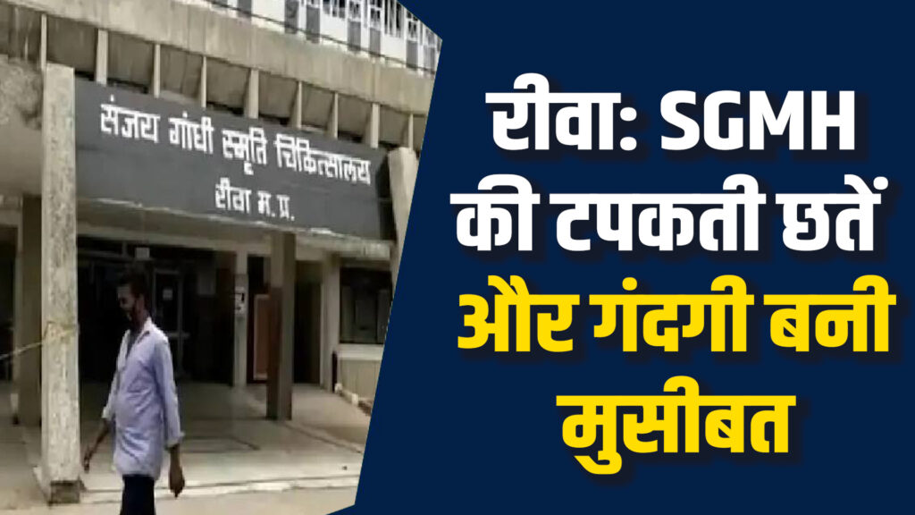 Rewa News: रीवा SGMH की टपकती छतें और गंदगी बनी मरीजों की परेशानी का कारण