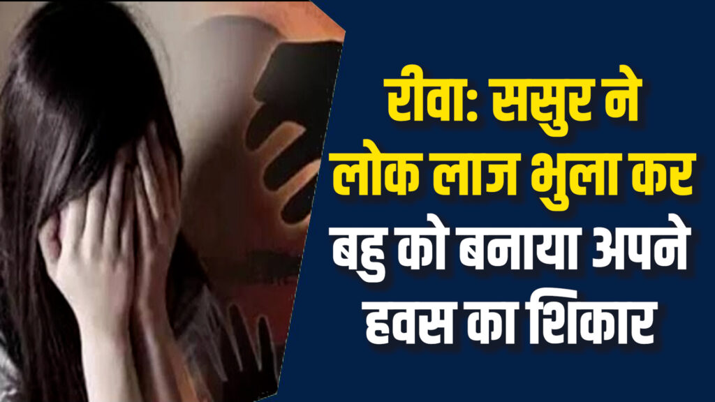 Rewa News: रीवा में ससुर ने किया बहू के साथ दुष्कर्म