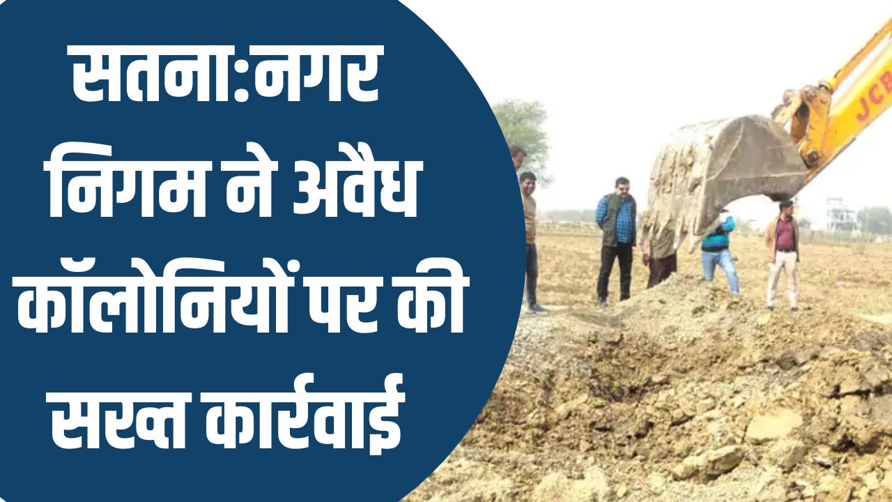 Satna News : सतना नगर निगम ने अवैध कॉलोनियों पर की सख्त कार्रवाई, कर्मचारियों के साथ हुई झड़प