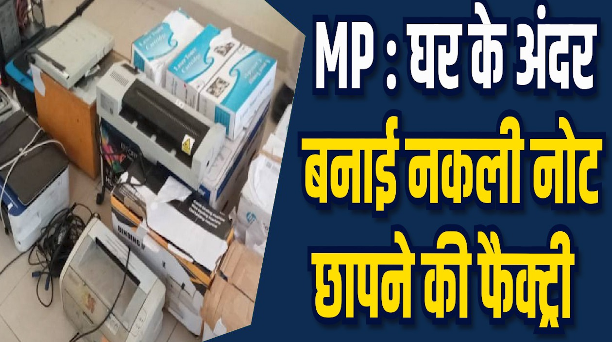 MP News: घर के अंदर नकली नोट छापने की फैक्ट्री, अब तक 6 लाख से ज्यादा नोट छापे