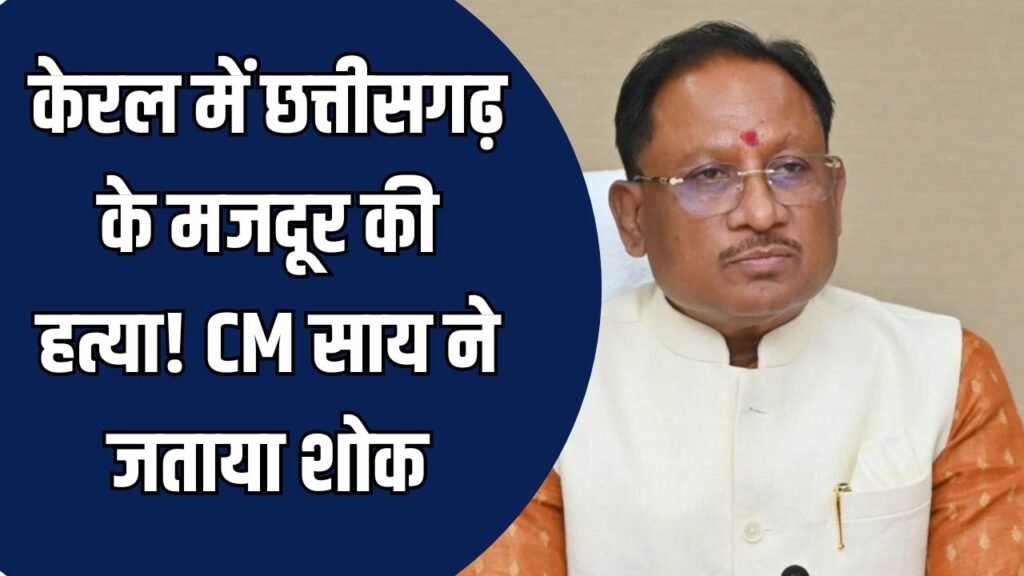CG News: केरल में छत्तीसगढ़ के मजदूर की हत्या, CM साय ने जताया शोक
