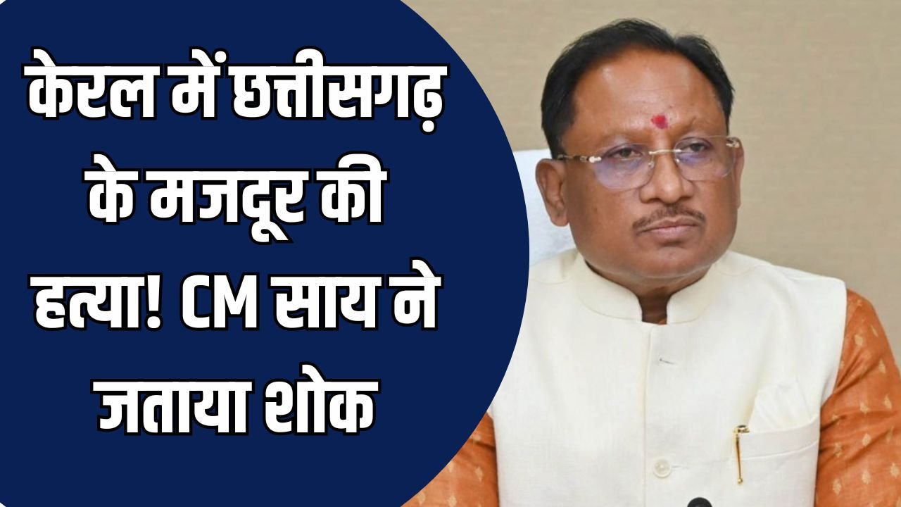CG News: केरल में छत्तीसगढ़ के मजदूर की हत्या, CM साय ने जताया शोक