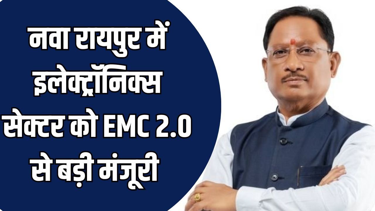 CG News: नवा रायपुर में इलेक्ट्रॉनिक्स सेक्टर को नई ऊर्जा, ईएमसी 2.0 योजना के अंतर्गत मिली मंजूरी