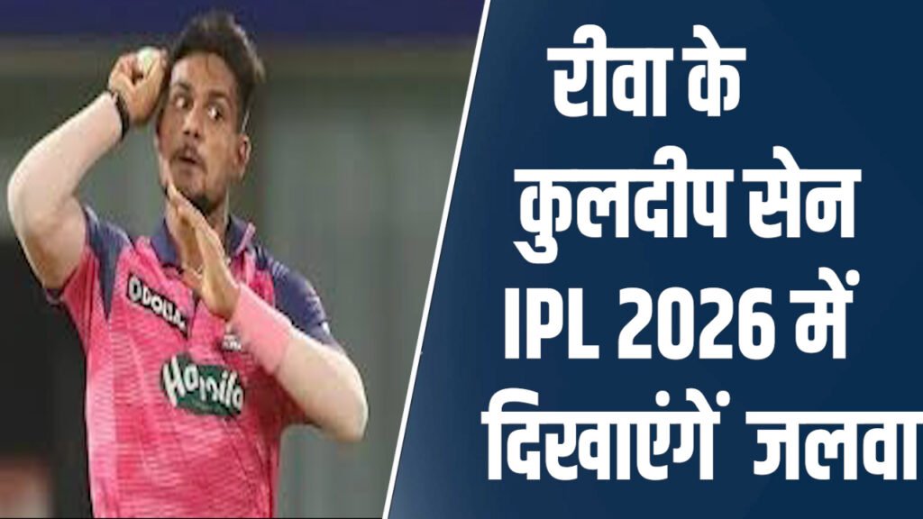 Rewa News: रीवा के कुलदीप सेन आईपीएल 2026 में राजस्थान रॉयल्स के लिए दिखाएंगे अपने गेंदबाजी से जलवा
