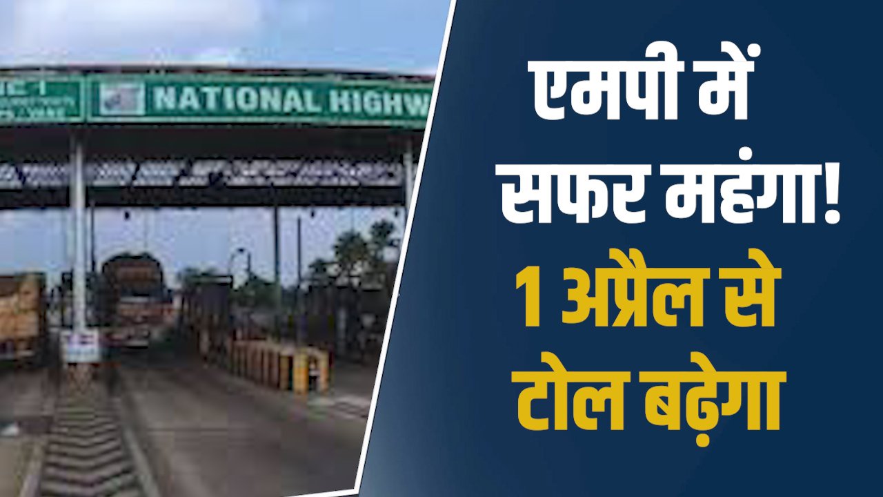 MP News: एमपी में 1 अप्रैल से टोल बढ़ने वाला, सालाना पास की कीमत में भी होगी बढ़ोतरी