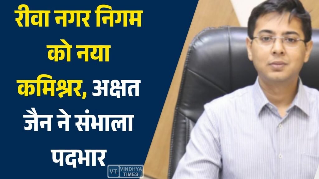 Rewa News: IAS अक्षत जैन बने रीवा नगर निगम कमिश्नर, विकास कार्यों में तेजी के संकेत