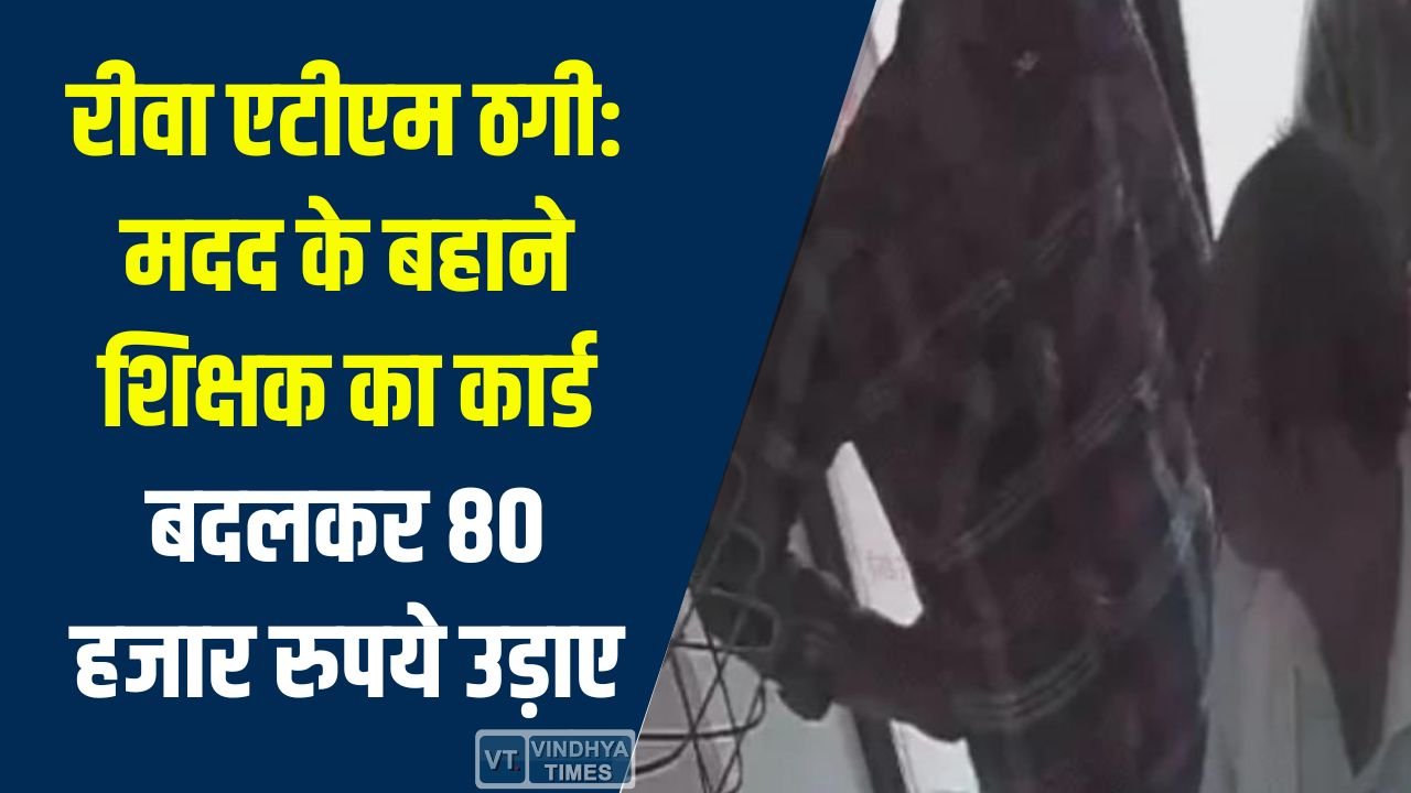 Rewa News: रीवा एटीएम ठगी: मदद के बहाने शिक्षक का कार्ड बदलकर 80 हजार रुपये उड़ाए, CCTV में कैद बदमाश