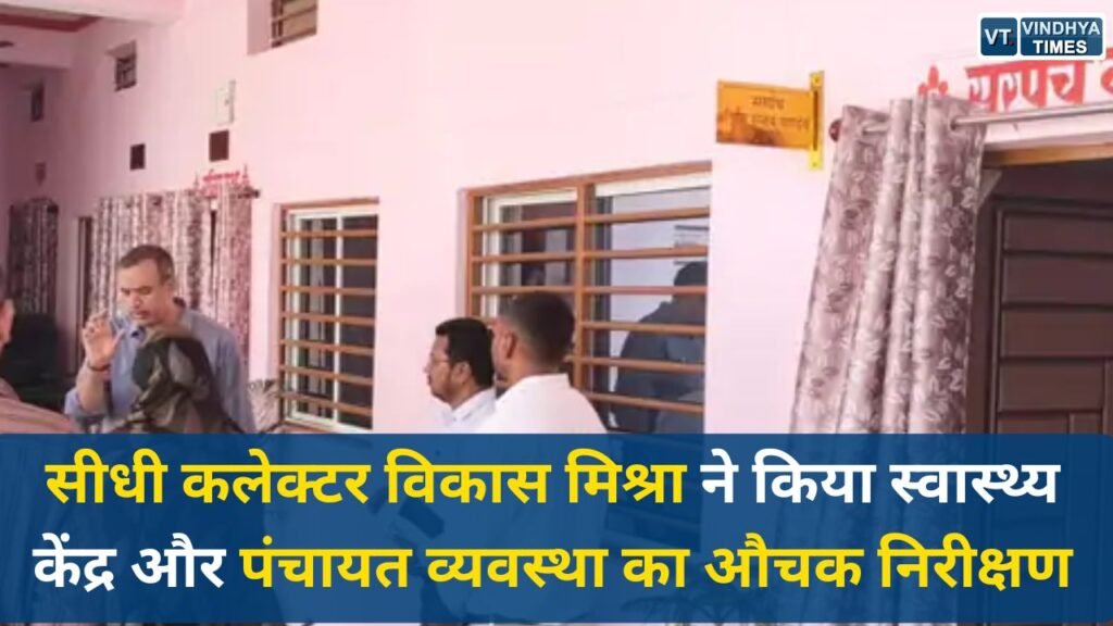 Sidhi News: सीधी कलेक्टर विकास मिश्रा का औचक निरीक्षण, स्वास्थ्य केंद्र और पंचायत व्यवस्था पर सख्त कार्रवाई के संकेत