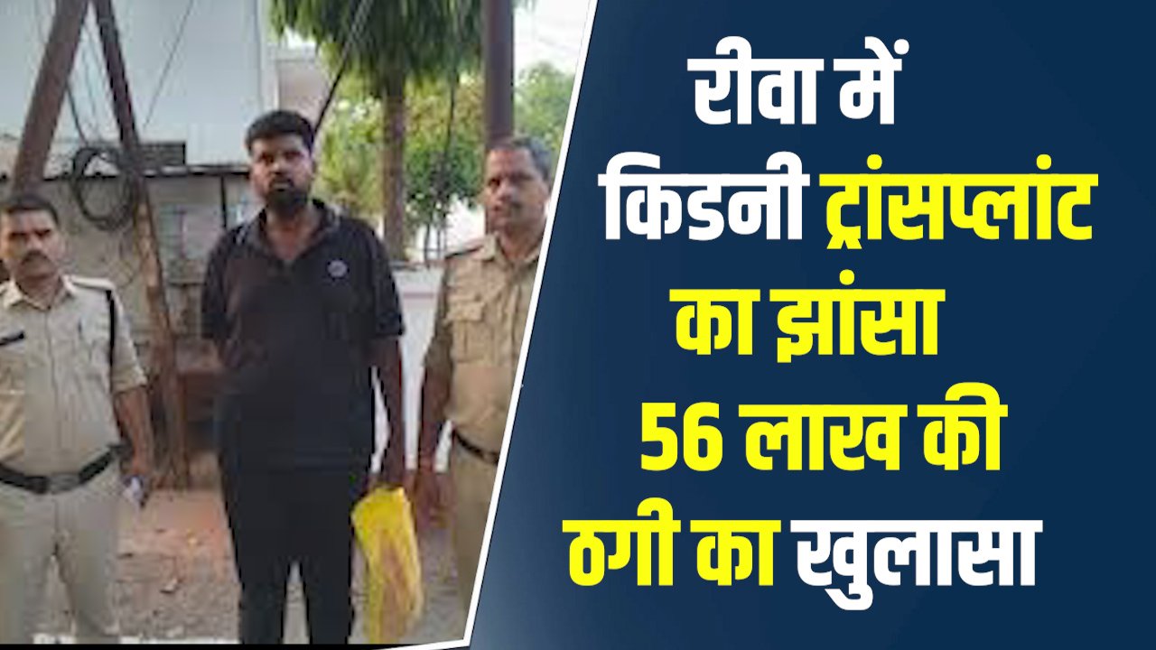 Rewa News: रीवा में किडनी ट्रांसप्लांट का झांसा देकर इलाज के नाम पर 56 लाख की ठगी, आरोपी गिरफ्तार