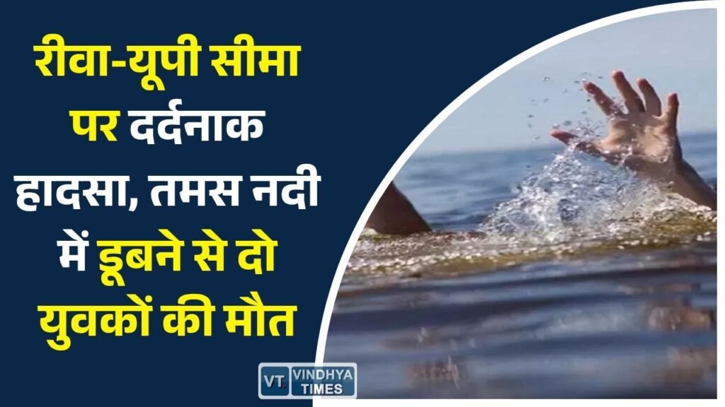 Rewa News: रीवा-यूपी सीमा पर दर्दनाक हादसा, तमस नदी में डूबने से दो युवकों की मौत