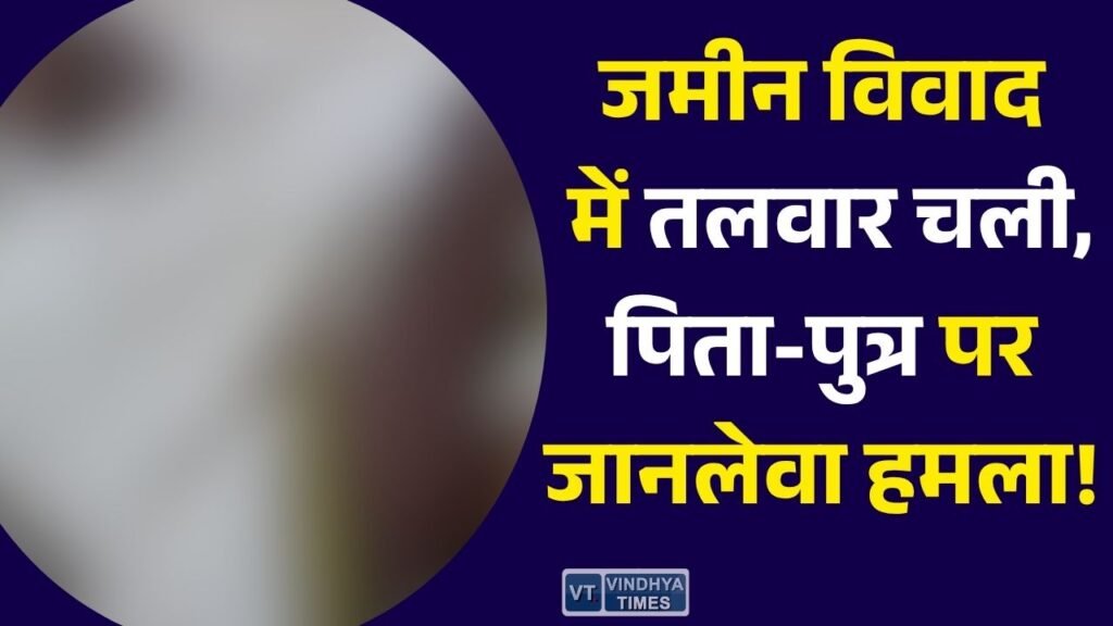 Rewa News: रीवा में जमीन विवाद ने लिया हिंसक रूप, पिता-पुत्र पर तलवार से हमला