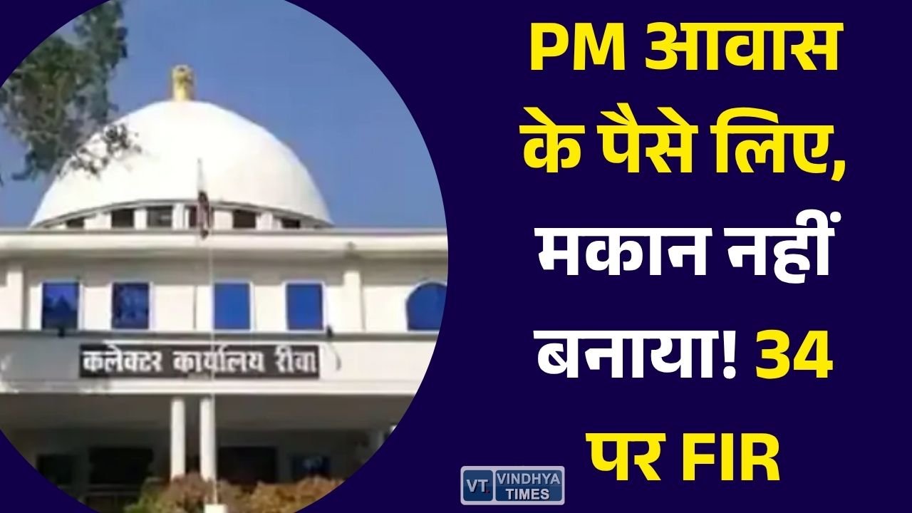 Rewa News: रीवा में PM आवास योजना में बड़ा एक्शन, 34 हितग्राहियों पर FIR