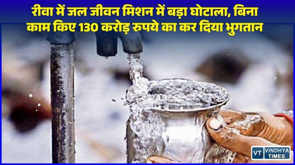 Rewa News: रीवा में जल जीवन मिशन में 136 करोड़ रुपये का बड़ा घोटाला, बिना काम के 130.47 करोड़ का फर्जी भुगतान