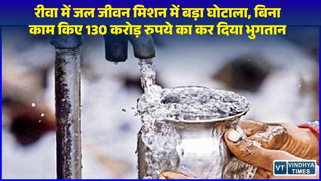 Rewa News: रीवा में जल जीवन मिशन में 136 करोड़ रुपये का बड़ा घोटाला, बिना काम के 130.47 करोड़ का फर्जी भुगतान