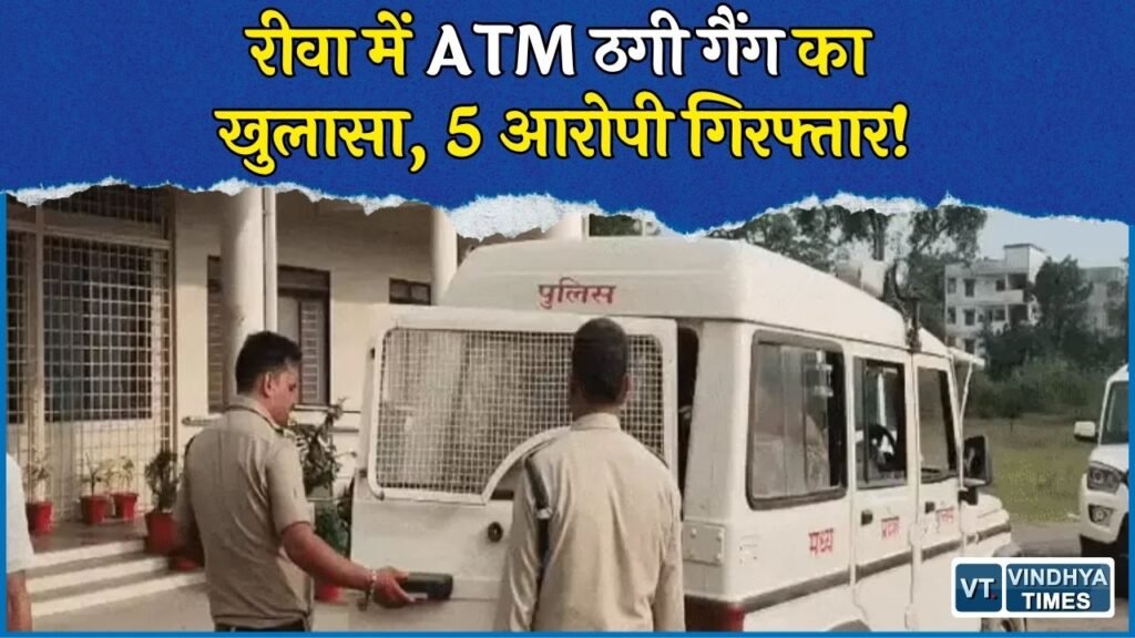 Rewa News: ATM में कार्ड फंसाकर 5.40 लाख उड़ाने वाला गिरोह पकड़ा गया, बिहार-झारखंड से 5 आरोपी गिरफ्तार