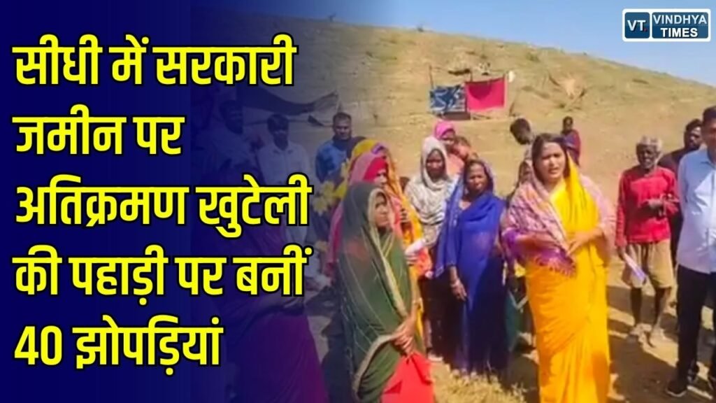 Sidhi News: सीधी के खुटेली में सरकारी पहाड़ी पर बढ़ा अतिक्रमण, 40 झोपड़ियां बनने से प्रशासन की बढ़ी चुनौती