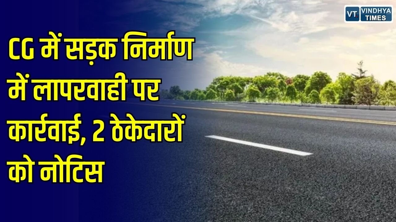 CG News: CG में सड़क निर्माण में लापरवाही पर कार्रवाई, 2 ठेकेदारों को नोटिस, 6 उप अभियंताओं से मांगा जवाब